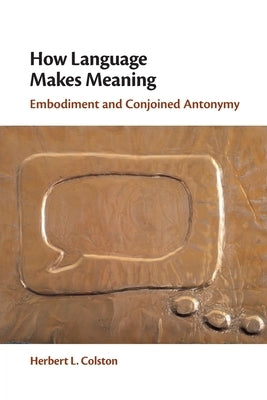 How Language Makes Meaning: Embodiment and Conjoined Antonymy by Colston, Herbert L.