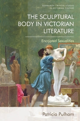 The Sculptural Body in Victorian Literature: Encrypted Sexualities by Pulham, Patricia
