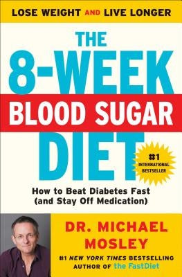 The 8-Week Blood Sugar Diet: How to Beat Diabetes Fast (and Stay Off Medication) by Mosley, Michael