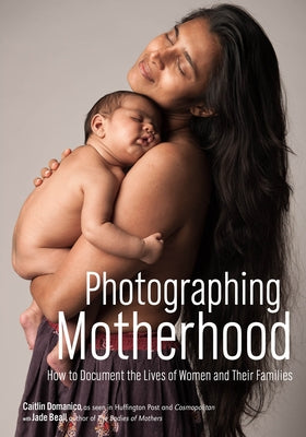 Photographing Motherhood: How to Document the Lives of Women and Their Families by Domanico, Caitlin