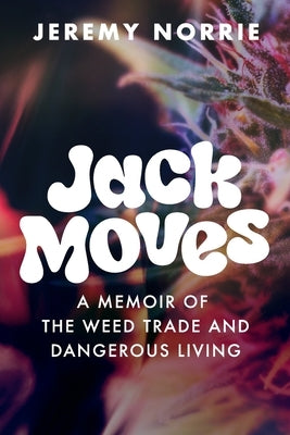 Jack Moves: A Memoir of the Weed Trade and Dangerous Living by Norrie, Jeremy