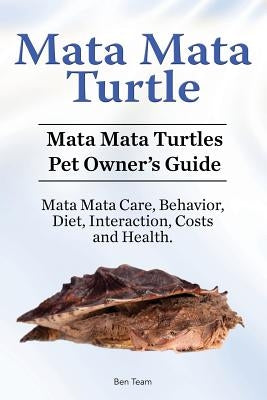 Mata Mata Turtle. Mata Mata Turtles Pet Owner's Guide. Mata Mata Care, Behavior, Diet, Interaction, Costs and Health. by Team, Ben