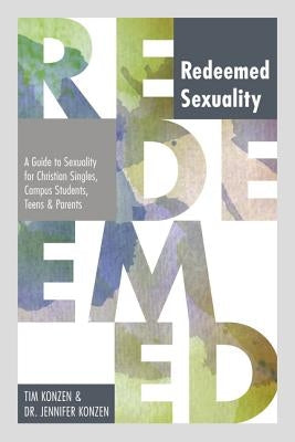 Redeemed Sexuality: A Guide to Sexuality for Christian Singles, Campus Students, Teens, and Parents by Konzen, Tim