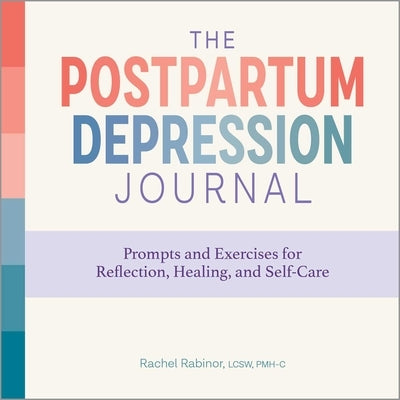 The Postpartum Depression Journal: Prompts and Exercises for Reflection, Healing, and Self-Care by Rabinor, Rachel