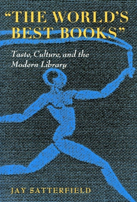 The World's Best Books: Taste, Culture, and the Modern Library by Satterfield, Jay