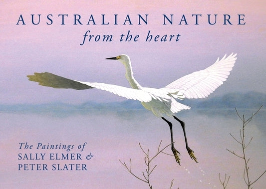 Australian Nature: From the Heart: The Paintings of Sally Elmer & Peter Slater by Elmer, Sally