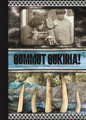 Qummut Qukiria!: Art, Culture, and Sovereignty Across Inuit Nunaat and Sápmi: Mobilizing the Circumpolar North by Hudson, Anna