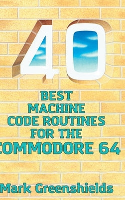 40 Best Machine Code Routines for the Commodore 64 by Greenshields, Mark