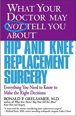 What Your Doctor May Not Tell You about Hip and Knee Replacement Surgery: Everything You Need to Know to Make the Right Decisions by Grelsamer, Ronald P.