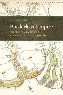 Borderless Empire: Dutch Guiana in the Atlantic World, 1750-1800 by Hoonhout, Bram