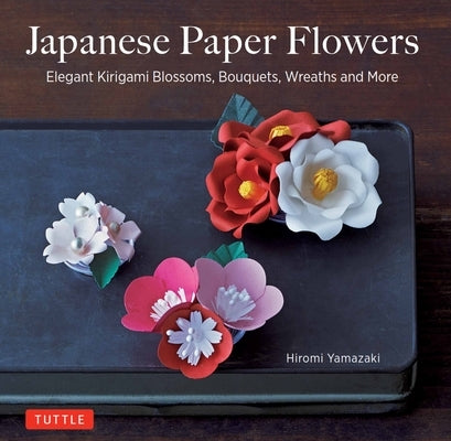 Japanese Paper Flowers: Elegant Kirigami Blossoms, Bouquets, Wreaths and More by Yamazaki, Hiromi