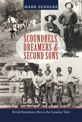 Scoundrels, Dreamers & Second Sons: British Remittance Men in the Canadian West by Zuehlke, Mark