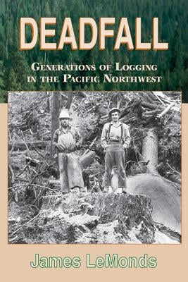 Deadfall: Generations of Logging in the Pacific Northwest by Lemonds, James