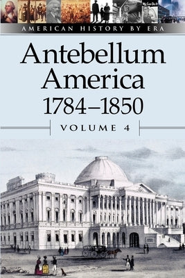 Antebellum America, 1784-1850, Volume 4 by Dudley, William