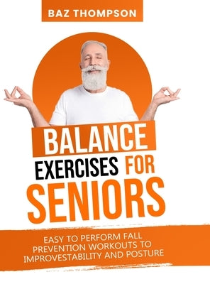 Balance Exercises for Seniors: Easy to Perform Fall Prevention Workouts to Improve Stability and Posture by Thompson, Baz