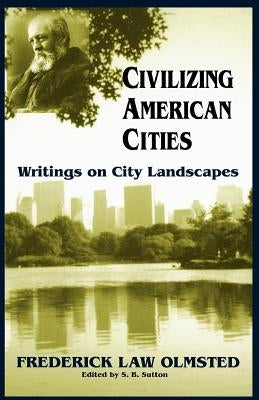 Civilizing American Cities: Writings on City Landscapes by Olmsted, Frederick Law