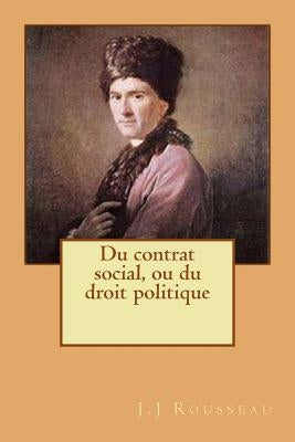 Du contrat social, ou du droit politique by Rousseau, J. J.