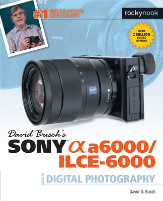David Busch's Sony Alpha A6000/Ilce-6000 Guide to Digital Photography by Busch, David D.