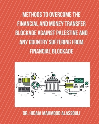 Methods to Overcome the Financial and Money Transfer Blockade against Palestine and any Country Suffering from Financia by Alassouli, Hidaia Mahmood