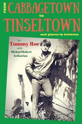 From Cabbagetown to Tinseltown and places in between...: The autobiography of Tommy Roe by Krikorian, Michael Robert