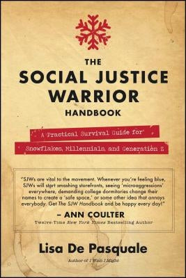 The Social Justice Warrior Handbook: A Practical Survival Guide for Snowflakes, Millennials, and Generation Z by De Pasquale, Lisa