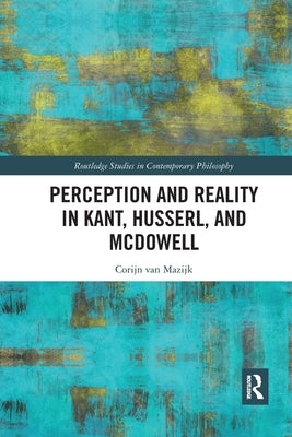 Perception and Reality in Kant, Husserl, and McDowell by Van Mazijk, Corijn