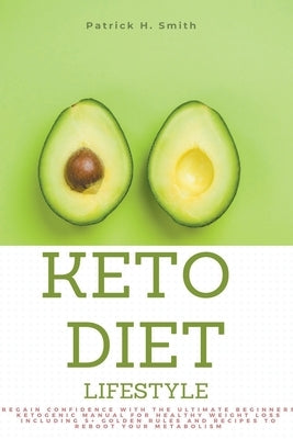 Keto Diet Lifestyle: Regain Confidence with the Ultimate Beginners Ketogenic Manual for Healthy Weight Loss Including 5+ Golden Rules and R by Smith, Patrick H.