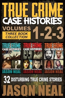 True Crime Case Histories - (Books 1, 2, & 3): 32 Disturbing True Crime Stories (3 Book True Crime Collection): 32 Disturbing True Crime Stories by Neal, Jason