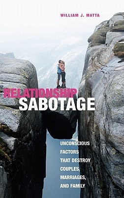 Relationship Sabotage: Unconscious Factors That Destroy Couples, Marriages, and Families by Matta, William J.