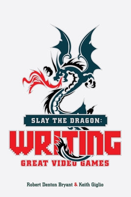 Slay the Dragon: Writing Great Video Games by Bryant, Robert Denton