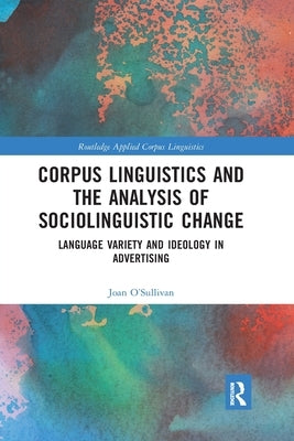 Corpus Linguistics and the Analysis of Sociolinguistic Change: Language Variety and Ideology in Advertising by O'Sullivan, Joan
