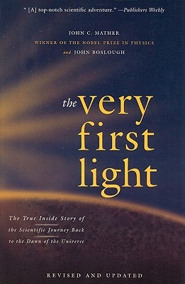 The Very First Light: The True Inside Story of the Scientific Journey Back to the Dawn of the Universe by Boslough, John