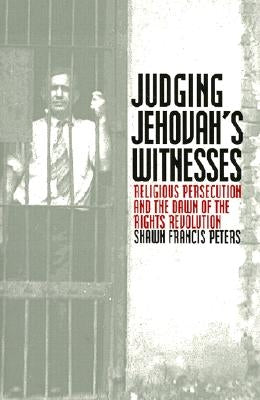 Judging Jehovahs Witnesses: Religious Persecution and the Dawn of the Rights Revolution by Peters, Shawn Francis