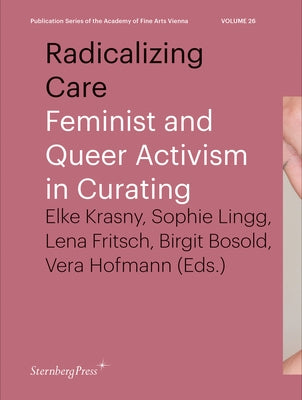 Radicalizing Care: Feminist and Queer Activism in Curating by Krasny, Elke