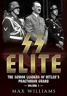 SS Elite: The Senior Leaders of Hitler's Praetorian Guard: Volume 1 - A to J by Williams, Max