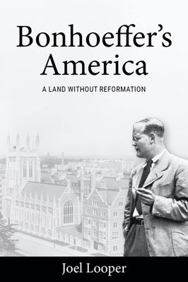 Bonhoeffer's America: A Land Without Reformation by Looper, Joel