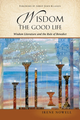 Wisdom: The Good Life: Wisdom Literature and the Rule of Benedict by Nowell, Irene