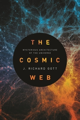 The Cosmic Web: Mysterious Architecture of the Universe by Gott, J. Richard