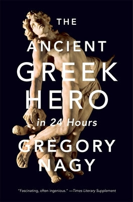 The Ancient Greek Hero in 24 Hours by Nagy, Gregory