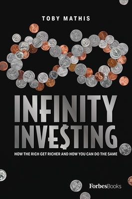 Infinity Investing: How the Rich Get Richer and How You Can Do the Same by Toby Mathis