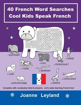 40 French Word Searches Cool Kids Speak French: Complete with vocabulary lists & answers. Let's make learning French fun! by Leyland, Joanne