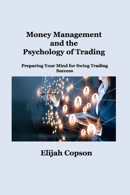 Money Management and the Psychology of Trading: Preparing Your Mind for Swing Trading Success by Copson, Elijah