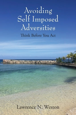 Avoiding Self Imposed Adversities: Think Before You Act by Weston, Lawrence N.