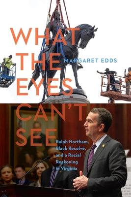What the Eyes Can't See: Ralph Northam, Black Resolve, and a Racial Reckoning in Virginia by Edds, Margaret