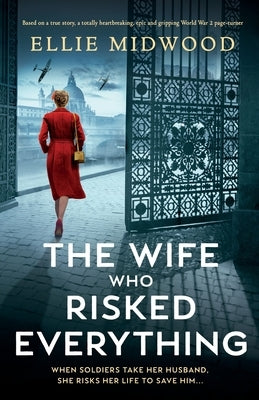 The Wife Who Risked Everything: Based on a true story, a totally heartbreaking, epic and gripping World War 2 page-turner by Midwood, Ellie