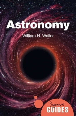 Astronomy: A Beginner's Guide by Waller, William H.