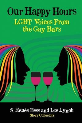 Our Happy Hours, LGBT Voices From the Gay Bars by Lynch, Lee