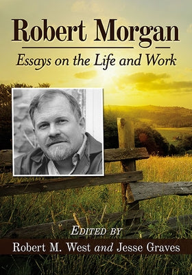 Robert Morgan: Essays on the Life and Work by West, Robert M.