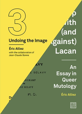 Duchamp Looked at (from the Other Side) / Duchamp with (and Against) Lacan: (Undoing the Image 3) by Alliez, Eric