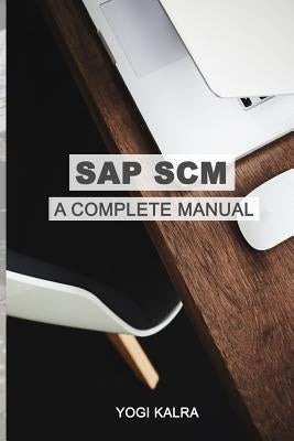 SAP Scm: A Complete Manual: Supply Chain & Business Processes in SAP by Kalra, Yogi